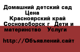 Домашний детский сад › Цена ­ 75 - Красноярский край, Сосновоборск г. Дети и материнство » Услуги   